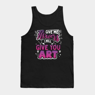 Give Me Flowers I Will Make You Art Tank Top